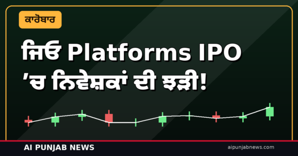 ਜਿਓ Platforms IPO ’ਚ ਨਿਵੇਸ਼ਕਾਂ ਦੀ ਝੜੀ! ਦੂਜੇ ਦਿਨ 5.57 ਗੁਣਾ ਭਰਿਆ, ਰਿਟੇਲ ਹਿੱਸਾ ਵੀ ਪੂਰੀ ਤਰ੍ਹਾਂ ਬੁੱਕ