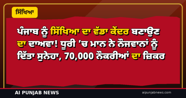 ਪੰਜਾਬ ਨੂੰ ਸਿੱਖਿਆ ਦਾ ਵੱਡਾ ਕੇਂਦਰ ਬਣਾਉਣ ਦਾ ਦਾਅਵਾ! ਧੂਰੀ ’ਚ ਮਾਨ ਨੇ ਨੌਜਵਾਨਾਂ ਨੂੰ ਦਿੱਤਾ ਸੁਨੇਹਾ, 70,000 ਨੌਕਰੀਆਂ ਦਾ ਜ਼ਿਕਰ