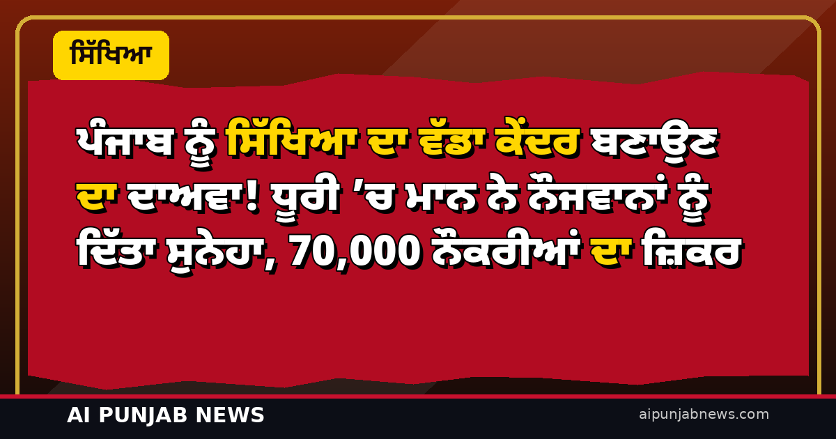 ਪੰਜਾਬ ਨੂੰ ਸਿੱਖਿਆ ਦਾ ਵੱਡਾ ਕੇਂਦਰ ਬਣਾਉਣ ਦਾ ਦਾਅਵਾ! ਧੂਰੀ ’ਚ ਮਾਨ ਨੇ ਨੌਜਵਾਨਾਂ ਨੂੰ ਦਿੱਤਾ ਸੁਨੇਹਾ, 70,000 ਨੌਕਰੀਆਂ ਦਾ ਜ਼ਿਕਰ