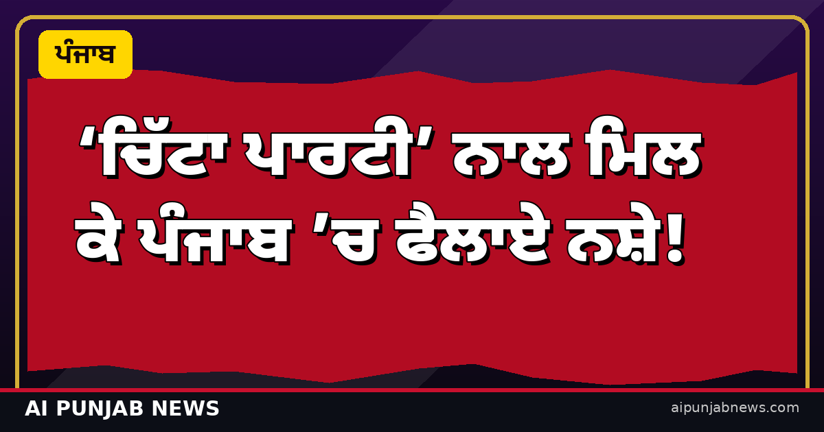‘ਭਾਜਪਾ ਨੇ ‘ਚਿੱਟਾ ਪਾਰਟੀ’ ਨਾਲ ਮਿਲ ਕੇ ਪੰਜਾਬ ’ਚ ਫੈਲਾਏ ਨਸ਼ੇ!’