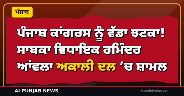 ਪੰਜਾਬ ਕਾਂਗਰਸ ਨੂੰ ਵੱਡਾ ਝਟਕਾ! ਸਾਬਕਾ ਵਿਧਾਇਕ ਰਮਿੰਦਰ ਆਂਵਲਾ ਅਕਾਲੀ ਦਲ ’ਚ ਸ਼ਾਮਲ — ਸੁਖਬੀਰ ਨੇ ਕੀਤਾ ਸਵਾਗਤ