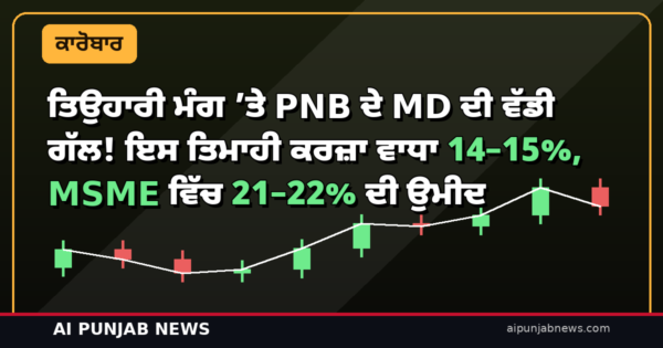 ਤਿਉਹਾਰੀ ਮੰਗ ’ਤੇ PNB ਦੇ MD ਦੀ ਵੱਡੀ ਗੱਲ! ਇਸ ਤਿਮਾਹੀ ਕਰਜ਼ਾ ਵਾਧਾ 14–15%, MSME ਵਿੱਚ 21–22% ਦੀ ਉਮੀਦ