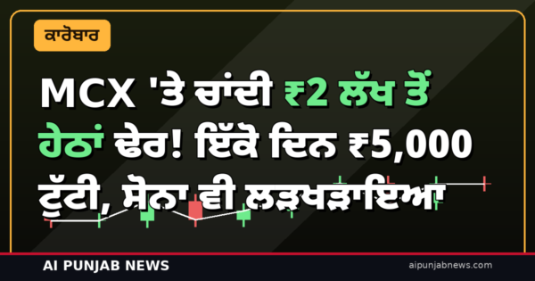MCX ‘ਤੇ ਚਾਂਦੀ ₹2 ਲੱਖ ਤੋਂ ਹੇਠਾਂ ਢੇਰ! ਇੱਕੋ ਦਿਨ ₹5,000 ਟੁੱਟੀ, ਸੋਨਾ ਵੀ ਲੜਖੜਾਇਆ