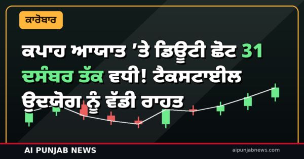 ਕਪਾਹ ਆਯਾਤ ’ਤੇ ਡਿਊਟੀ ਛੋਟ 31 ਦਸੰਬਰ ਤੱਕ ਵਧੀ! ਟੈਕਸਟਾਈਲ ਉਦਯੋਗ ਨੂੰ ਵੱਡੀ ਰਾਹਤ