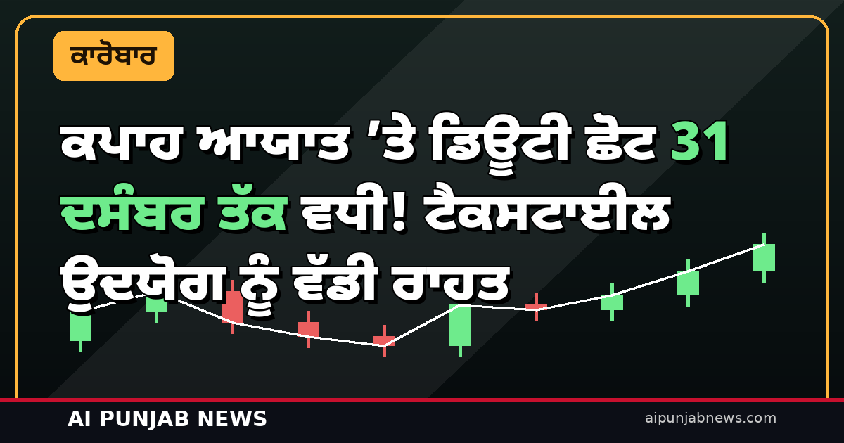 ਕਪਾਹ ਆਯਾਤ ’ਤੇ ਡਿਊਟੀ ਛੋਟ 31 ਦਸੰਬਰ ਤੱਕ ਵਧੀ! ਟੈਕਸਟਾਈਲ ਉਦਯੋਗ ਨੂੰ ਵੱਡੀ ਰਾਹਤ