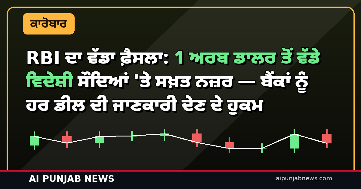RBI ਦਾ ਵੱਡਾ ਫ਼ੈਸਲਾ: 1 ਅਰਬ ਡਾਲਰ ਤੋਂ ਵੱਡੇ ਵਿਦੇਸ਼ੀ ਸੌਦਿਆਂ ‘ਤੇ ਸਖ਼ਤ ਨਜ਼ਰ — ਬੈਂਕਾਂ ਨੂੰ ਹਰ ਡੀਲ ਦੀ ਜਾਣਕਾਰੀ ਦੇਣ ਦੇ ਹੁਕਮ