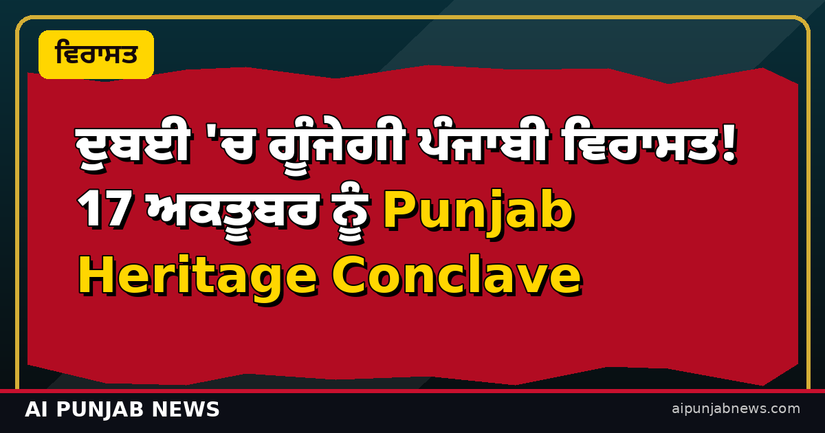ਦੁਬਈ 'ਚ ਗੂੰਜੇਗੀ ਪੰਜਾਬੀ ਵਿਰਾਸਤ! 17 ਅਕਤੂਬਰ ਨੂੰ Punjab Heritage Conclave