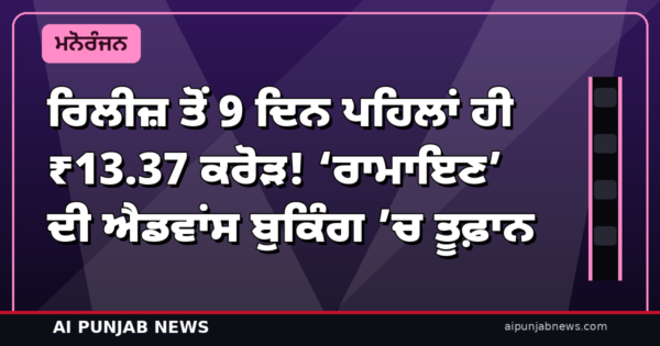 ਰਿਲੀਜ਼ ਤੋਂ 9 ਦਿਨ ਪਹਿਲਾਂ ਹੀ ₹13.37 ਕਰੋੜ! ‘ਰਾਮਾਇਣ’ ਦੀ ਐਡਵਾਂਸ ਬੁਕਿੰਗ ’ਚ ਤੂਫ਼ਾਨ — ਵਿਦੇਸ਼ਾਂ ’ਚ ਵੀ $2 ਮਿਲੀਅਨ ਪਾਰ