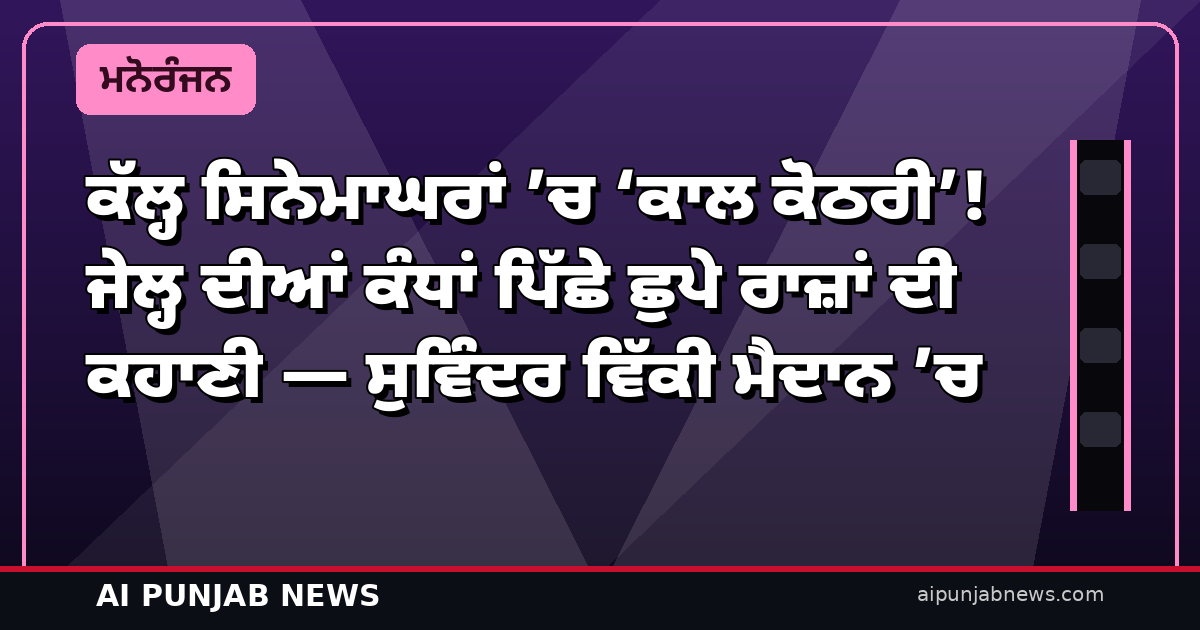ਕੱਲ੍ਹ ਸਿਨੇਮਾਘਰਾਂ ’ਚ ‘ਕਾਲ ਕੋਠਰੀ’! ਜੇਲ੍ਹ ਦੀਆਂ ਕੰਧਾਂ ਪਿੱਛੇ ਛੁਪੇ ਰਾਜ਼ਾਂ ਦੀ ਕਹਾਣੀ — ਸੁਵਿੰਦਰ ਵਿੱਕੀ ਮੈਦਾਨ ’ਚ