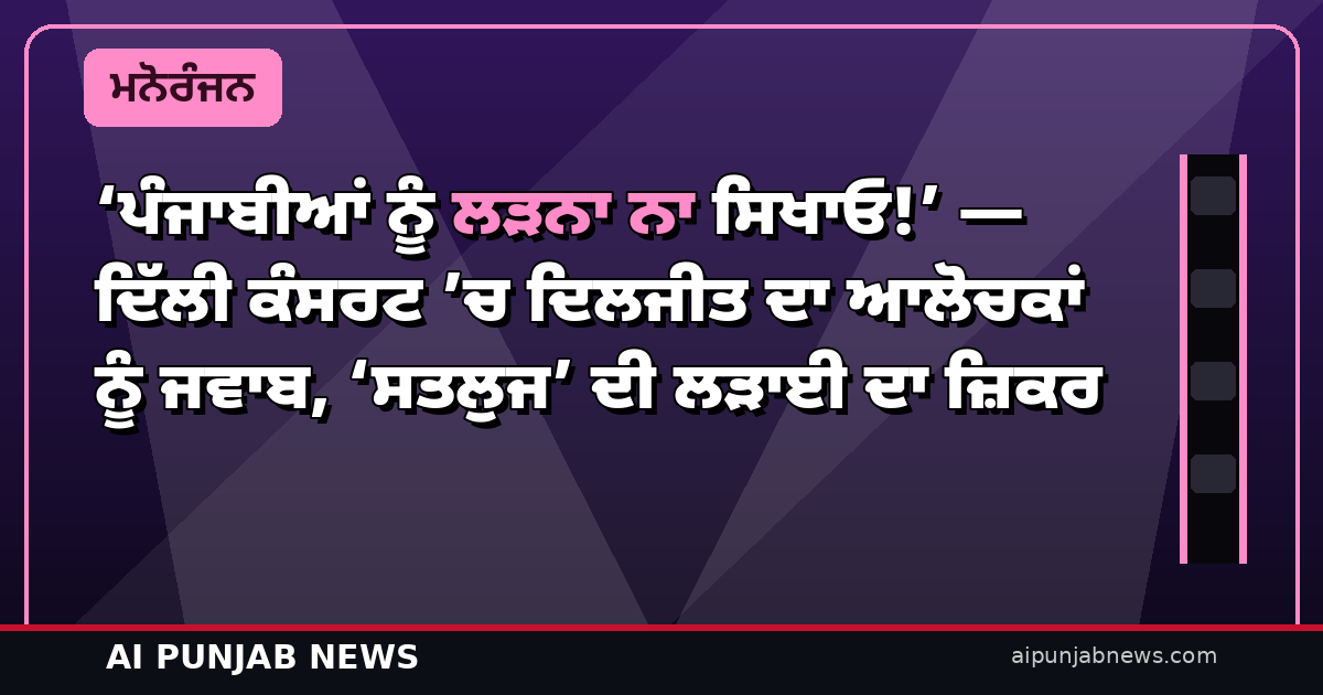 ‘ਪੰਜਾਬੀਆਂ ਨੂੰ ਲੜਨਾ ਨਾ ਸਿਖਾਓ!’ — ਦਿੱਲੀ ਕੰਸਰਟ ’ਚ ਦਿਲਜੀਤ ਦਾ ਆਲੋਚਕਾਂ ਨੂੰ ਜਵਾਬ, ‘ਸਤਲੁਜ’ ਦੀ ਲੜਾਈ ਦਾ ਜ਼ਿਕਰ
