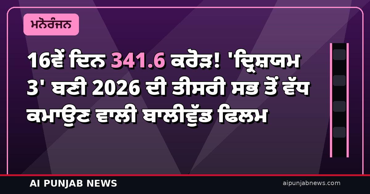 16ਵੇਂ ਦਿਨ 341.6 ਕਰੋੜ! ‘ਦ੍ਰਿਸ਼ਯਮ 3’ ਬਣੀ 2026 ਦੀ ਤੀਸਰੀ ਸਭ ਤੋਂ ਵੱਧ ਕਮਾਉਣ ਵਾਲੀ ਬਾਲੀਵੁੱਡ ਫਿਲਮ