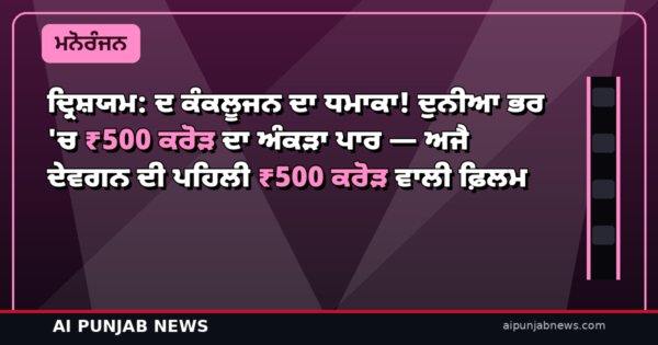 ਦ੍ਰਿਸ਼ਯਮ: ਦ ਕੰਕਲੂਜਨ ਦਾ ਧਮਾਕਾ! ਦੁਨੀਆ ਭਰ ‘ਚ ₹500 ਕਰੋੜ ਦਾ ਅੰਕੜਾ ਪਾਰ — ਅਜੈ ਦੇਵਗਨ ਦੀ ਪਹਿਲੀ ₹500 ਕਰੋੜ ਵਾਲੀ ਫ਼ਿਲਮ