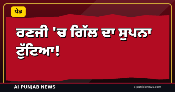 ਰਣਜੀ ‘ਚ ਗਿੱਲ ਦਾ ਸੁਪਨਾ ਟੁੱਟਿਆ! 5 ਗੇਂਦਾਂ ‘ਤੇ ਸਿਰਫ਼ 1 ਦੌੜ — ਅਜੇ ਮੰਡਲ ਨੇ ਉਖਾੜੀ ਮਿਡਲ ਸਟੰਪ, ਪੰਜਾਬ 89-3