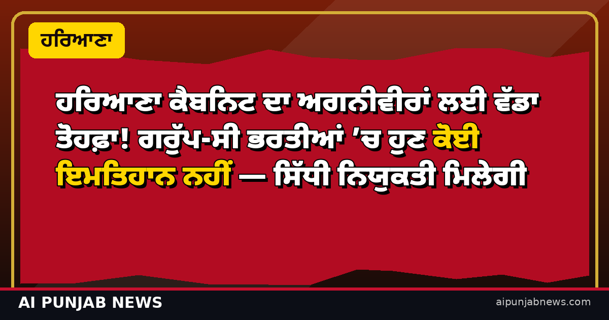 ਹਰਿਆਣਾ ਕੈਬਨਿਟ ਦਾ ਅਗਨੀਵੀਰਾਂ ਲਈ ਵੱਡਾ ਤੋਹਫ਼ਾ