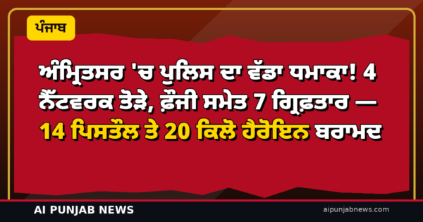 ਅੰਮ੍ਰਿਤਸਰ ‘ਚ ਪੁਲਿਸ ਦਾ ਵੱਡਾ ਧਮਾਕਾ! 4 ਨੈੱਟਵਰਕ ਤੋੜੇ, ਫ਼ੌਜੀ ਸਮੇਤ 7 ਗ੍ਰਿਫ਼ਤਾਰ — 14 ਪਿਸਤੌਲ ਤੇ 20 ਕਿਲੋ ਹੈਰੋਇਨ ਬਰਾਮਦ