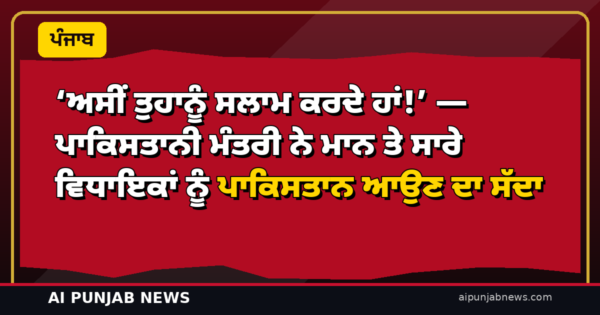 ‘ਅਸੀਂ ਤੁਹਾਨੂੰ ਸਲਾਮ ਕਰਦੇ ਹਾਂ!’ — ਪਾਕਿਸਤਾਨੀ ਮੰਤਰੀ ਨੇ ਮਾਨ ਤੇ ਸਾਰੇ ਵਿਧਾਇਕਾਂ ਨੂੰ ਪਾਕਿਸਤਾਨ ਆਉਣ ਦਾ ਸੱਦਾ