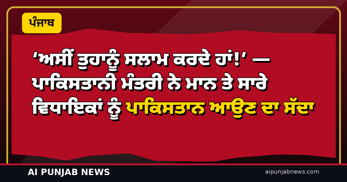 ‘ਅਸੀਂ ਤੁਹਾਨੂੰ ਸਲਾਮ ਕਰਦੇ ਹਾਂ!’ — ਪਾਕਿਸਤਾਨੀ ਮੰਤਰੀ ਨੇ ਮਾਨ ਤੇ ਸਾਰੇ ਵਿਧਾਇਕਾਂ ਨੂੰ ਪਾਕਿਸਤਾਨ ਆਉਣ ਦਾ ਸੱਦਾ