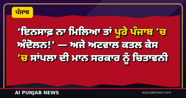 ‘ਇਨਸਾਫ਼ ਨਾ ਮਿਲਿਆ ਤਾਂ ਪੂਰੇ ਪੰਜਾਬ ’ਚ ਅੰਦੋਲਨ!’ — ਅਜੇ ਅਟਵਾਲ ਕਤਲ ਕੇਸ ’ਚ ਸਾਂਪਲਾ ਦੀ ਮਾਨ ਸਰਕਾਰ ਨੂੰ ਚਿਤਾਵਨੀ