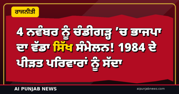 4 ਨਵੰਬਰ ਨੂੰ ਚੰਡੀਗੜ੍ਹ ’ਚ ਭਾਜਪਾ ਦਾ ਵੱਡਾ ਸਿੱਖ ਸੰਮੇਲਨ! 1984 ਦੇ ਪੀੜਤ ਪਰਿਵਾਰਾਂ ਨੂੰ ਸੱਦਾ — ਰਾਹੁਲ ਦੀ ਸੰਗਰੂਰ ਰੈਲੀ ਵਾਲੇ ਦਿਨ ਹੀ