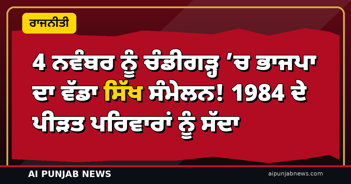 4 ਨਵੰਬਰ ਨੂੰ ਚੰਡੀਗੜ੍ਹ ’ਚ ਭਾਜਪਾ ਦਾ ਵੱਡਾ ਸਿੱਖ ਸੰਮੇਲਨ! 1984 ਦੇ ਪੀੜਤ ਪਰਿਵਾਰਾਂ ਨੂੰ ਸੱਦਾ — ਰਾਹੁਲ ਦੀ ਸੰਗਰੂਰ ਰੈਲੀ ਵਾਲੇ ਦਿਨ ਹੀ