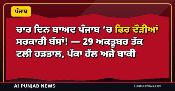 ਚਾਰ ਦਿਨ ਬਾਅਦ ਪੰਜਾਬ ’ਚ ਫਿਰ ਦੌੜੀਆਂ ਸਰਕਾਰੀ ਬੱਸਾਂ! — 29 ਅਕਤੂਬਰ ਤੱਕ ਟਲੀ ਹੜਤਾਲ, ਪੱਕਾ ਹੱਲ ਅਜੇ ਬਾਕੀ