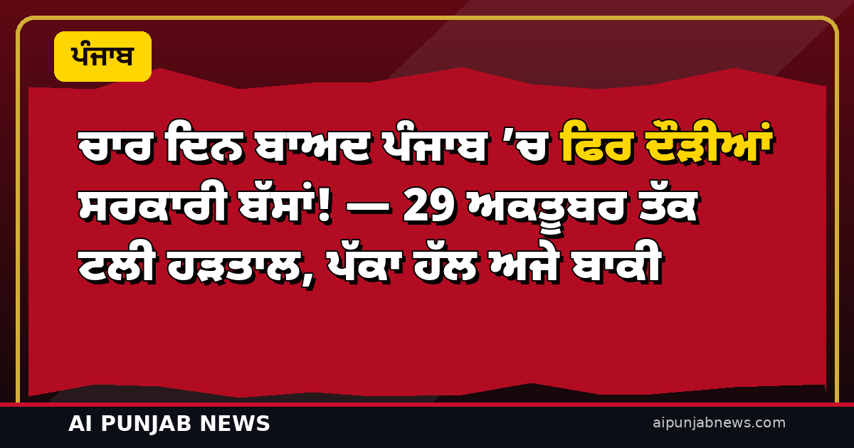 ਚਾਰ ਦਿਨ ਬਾਅਦ ਪੰਜਾਬ ’ਚ ਫਿਰ ਦੌੜੀਆਂ ਸਰਕਾਰੀ ਬੱਸਾਂ! — 29 ਅਕਤੂਬਰ ਤੱਕ ਟਲੀ ਹੜਤਾਲ, ਪੱਕਾ ਹੱਲ ਅਜੇ ਬਾਕੀ