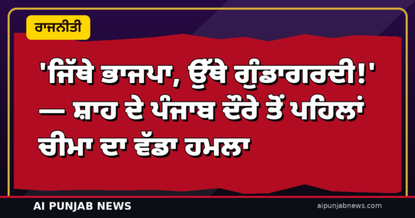 ‘ਜਿੱਥੇ ਭਾਜਪਾ, ਉੱਥੇ ਗੁੰਡਾਗਰਦੀ!’ — ਸ਼ਾਹ ਦੇ ਪੰਜਾਬ ਦੌਰੇ ਤੋਂ ਪਹਿਲਾਂ ਚੀਮਾ ਦਾ ਵੱਡਾ ਹਮਲਾ; ਸਾਬਰਮਤੀ ‘ਚ ਬਿਸ਼ਨੋਈ ‘ਤੇ ਸਵਾਲ