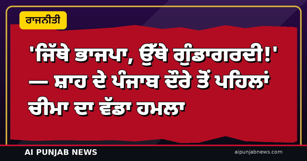 ‘ਜਿੱਥੇ ਭਾਜਪਾ, ਉੱਥੇ ਗੁੰਡਾਗਰਦੀ!’ — ਸ਼ਾਹ ਦੇ ਪੰਜਾਬ ਦੌਰੇ ਤੋਂ ਪਹਿਲਾਂ ਚੀਮਾ ਦਾ ਵੱਡਾ ਹਮਲਾ; ਸਾਬਰਮਤੀ ‘ਚ ਬਿਸ਼ਨੋਈ ‘ਤੇ ਸਵਾਲ