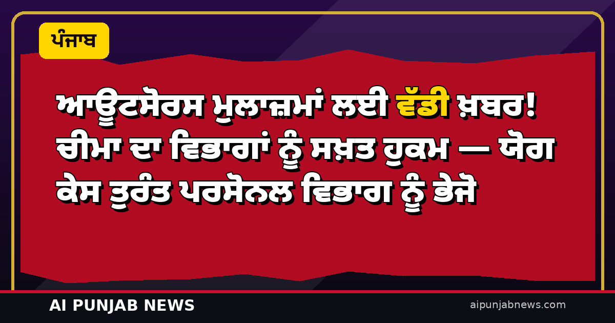 ਆਊਟਸੋਰਸ ਮੁਲਾਜ਼ਮਾਂ ਲਈ ਵੱਡੀ ਖ਼ਬਰ! ਚੀਮਾ ਦਾ ਵਿਭਾਗਾਂ ਨੂੰ ਸਖ਼ਤ ਹੁਕਮ — ਯੋਗ ਕੇਸ ਤੁਰੰਤ ਪਰਸੋਨਲ ਵਿਭਾਗ ਨੂੰ ਭੇਜੋ