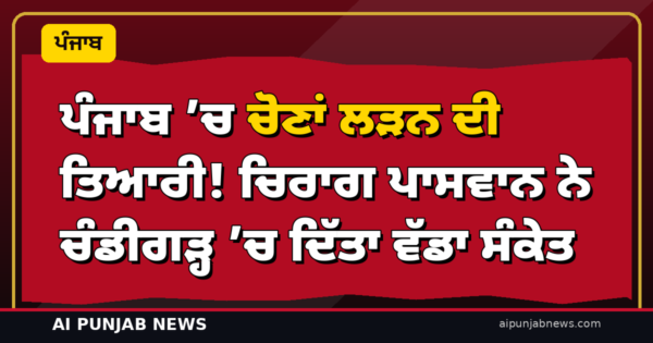 ਪੰਜਾਬ ’ਚ ਚੋਣਾਂ ਲੜਨ ਦੀ ਤਿਆਰੀ! ਚਿਰਾਗ ਪਾਸਵਾਨ ਨੇ ਚੰਡੀਗੜ੍ਹ ’ਚ ਦਿੱਤਾ ਵੱਡਾ ਸੰਕੇਤ