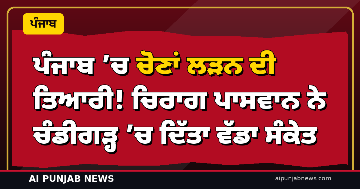 ਪੰਜਾਬ ’ਚ ਚੋਣਾਂ ਲੜਨ ਦੀ ਤਿਆਰੀ! ਚਿਰਾਗ ਪਾਸਵਾਨ ਨੇ ਚੰਡੀਗੜ੍ਹ ’ਚ ਦਿੱਤਾ ਵੱਡਾ ਸੰਕੇਤ