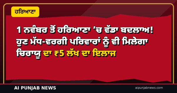 1 ਨਵੰਬਰ ਤੋਂ ਹਰਿਆਣਾ ’ਚ ਵੱਡਾ ਬਦਲਾਅ! ਹੁਣ ਮੱਧ-ਵਰਗੀ ਪਰਿਵਾਰਾਂ ਨੂੰ ਵੀ ਮਿਲੇਗਾ ਚਿਰਾਯੂ ਦਾ ₹5 ਲੱਖ ਦਾ ਇਲਾਜ
