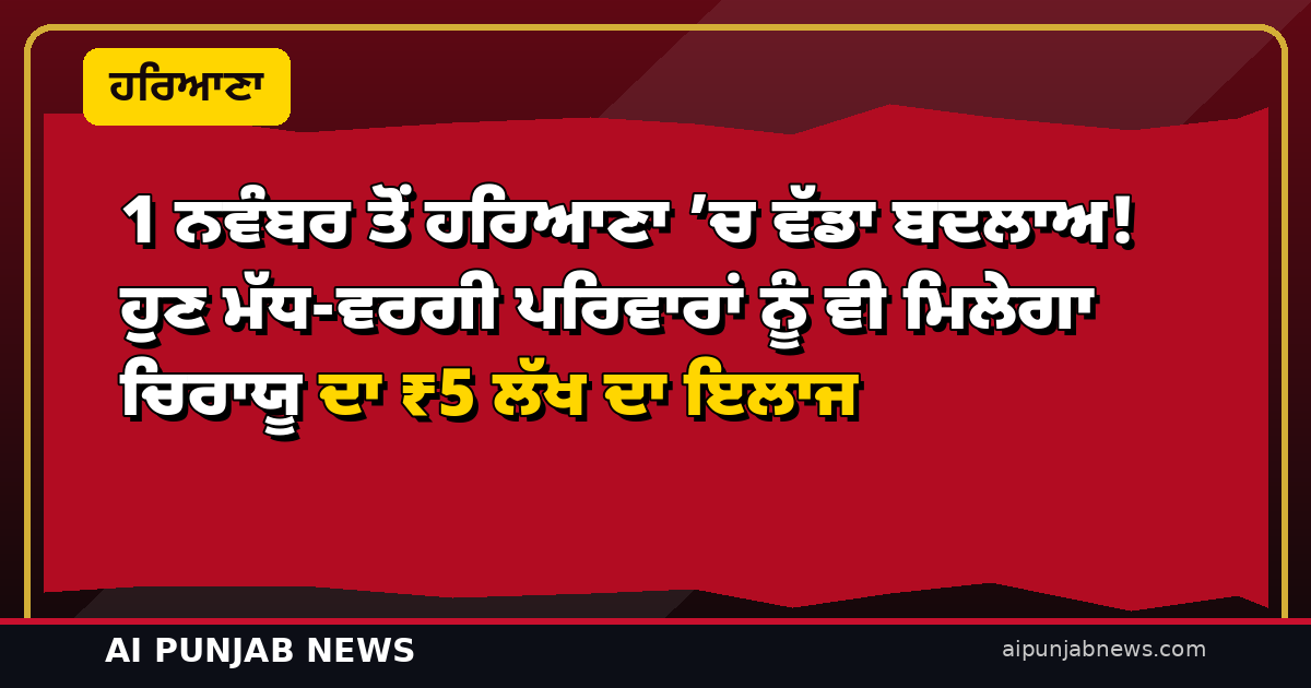 1 ਨਵੰਬਰ ਤੋਂ ਹਰਿਆਣਾ ’ਚ ਵੱਡਾ ਬਦਲਾਅ! ਹੁਣ ਮੱਧ-ਵਰਗੀ ਪਰਿਵਾਰਾਂ ਨੂੰ ਵੀ ਮਿਲੇਗਾ ਚਿਰਾਯੂ ਦਾ ₹5 ਲੱਖ ਦਾ ਇਲਾਜ