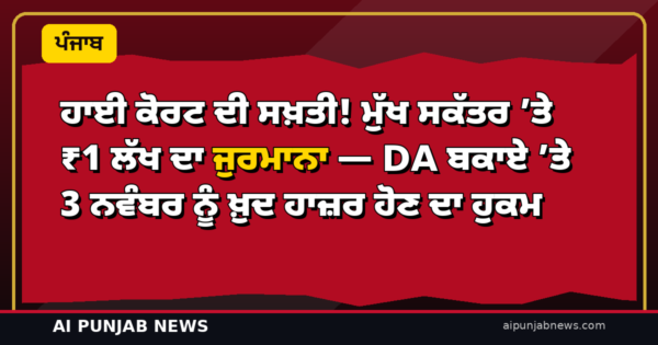ਹਾਈ ਕੋਰਟ ਦੀ ਸਖ਼ਤੀ! ਮੁੱਖ ਸਕੱਤਰ ’ਤੇ ₹1 ਲੱਖ ਦਾ ਜੁਰਮਾਨਾ — DA ਬਕਾਏ ’ਤੇ 3 ਨਵੰਬਰ ਨੂੰ ਖ਼ੁਦ ਹਾਜ਼ਰ ਹੋਣ ਦਾ ਹੁਕਮ