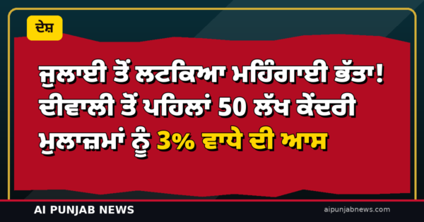 ਜੁਲਾਈ ਤੋਂ ਲਟਕਿਆ ਮਹਿੰਗਾਈ ਭੱਤਾ! ਦੀਵਾਲੀ ਤੋਂ ਪਹਿਲਾਂ 50 ਲੱਖ ਕੇਂਦਰੀ ਮੁਲਾਜ਼ਮਾਂ ਨੂੰ 3% ਵਾਧੇ ਦੀ ਆਸ