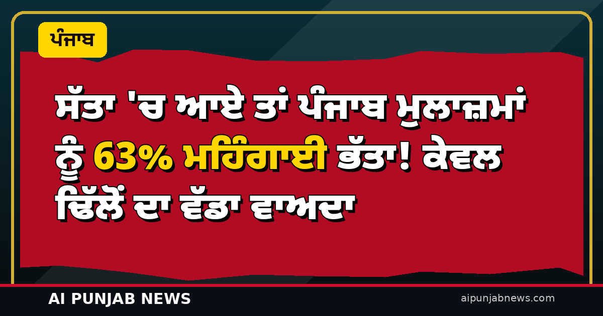 ਸੱਤਾ ‘ਚ ਆਏ ਤਾਂ ਪੰਜਾਬ ਮੁਲਾਜ਼ਮਾਂ ਨੂੰ 63% ਮਹਿੰਗਾਈ ਭੱਤਾ! ਕੇਵਲ ਢਿੱਲੋਂ ਦਾ ਵੱਡਾ ਵਾਅਦਾ