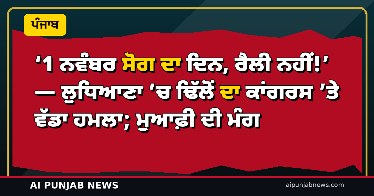 ‘1 ਨਵੰਬਰ ਸੋਗ ਦਾ ਦਿਨ, ਰੈਲੀ ਨਹੀਂ!’ — ਲੁਧਿਆਣਾ ’ਚ ਢਿੱਲੋਂ ਦਾ ਕਾਂਗਰਸ ’ਤੇ ਵੱਡਾ ਹਮਲਾ; ਮੁਆਫ਼ੀ ਦੀ ਮੰਗ