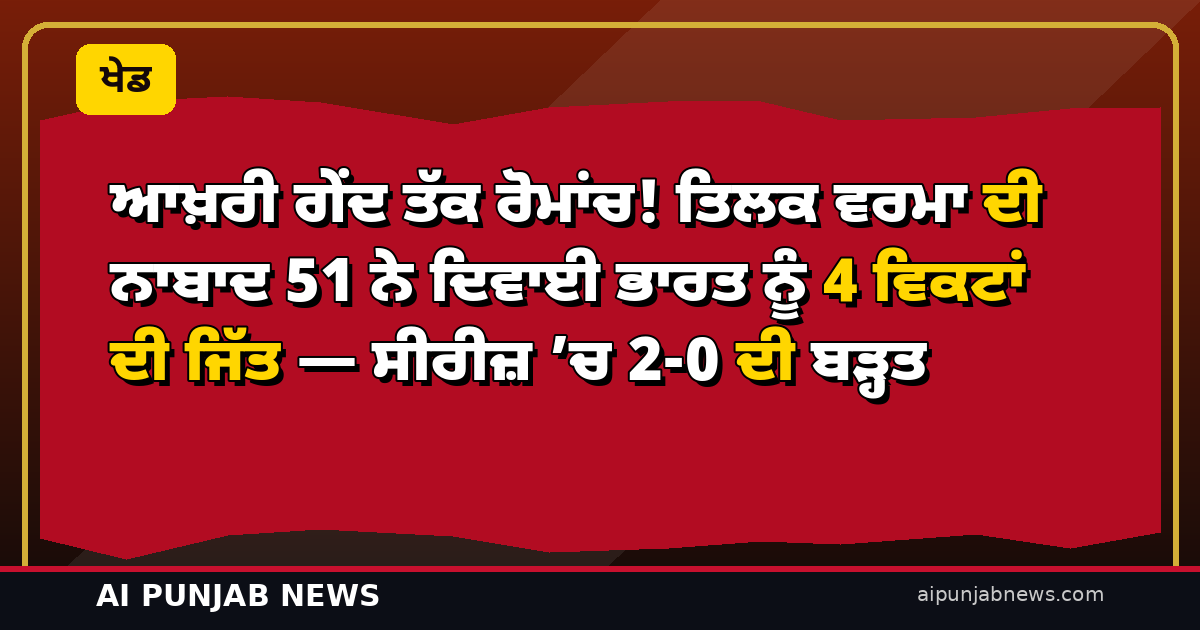 ਆਖ਼ਰੀ ਗੇਂਦ ਤੱਕ ਰੋਮਾਂਚ! ਤਿਲਕ ਵਰਮਾ ਦੀ ਨਾਬਾਦ 51 ਨੇ ਦਿਵਾਈ ਭਾਰਤ ਨੂੰ 4 ਵਿਕਟਾਂ ਦੀ ਜਿੱਤ — ਸੀਰੀਜ਼ ’ਚ 2-0 ਦੀ ਬੜ੍ਹਤ