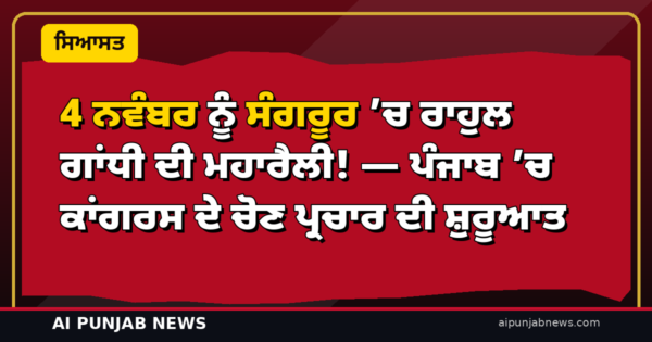 4 ਨਵੰਬਰ ਨੂੰ ਸੰਗਰੂਰ ’ਚ ਰਾਹੁਲ ਗਾਂਧੀ ਦੀ ਮਹਾਰੈਲੀ! — ਪੰਜਾਬ ’ਚ ਕਾਂਗਰਸ ਦੇ ਚੋਣ ਪ੍ਰਚਾਰ ਦੀ ਸ਼ੁਰੂਆਤ