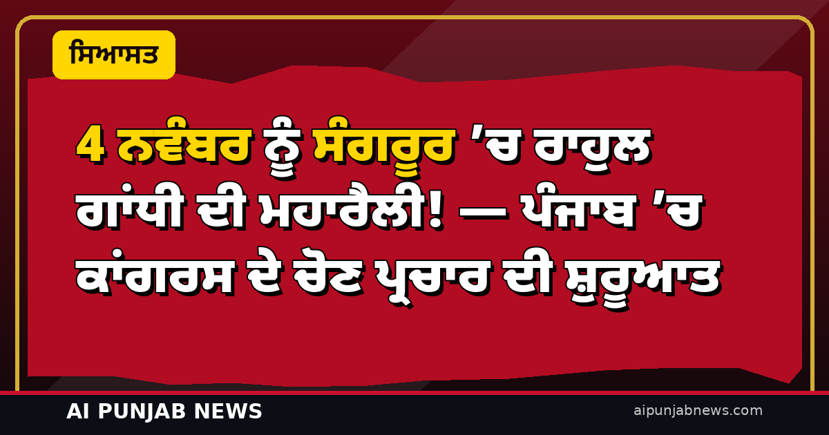 4 ਨਵੰਬਰ ਨੂੰ ਸੰਗਰੂਰ ’ਚ ਰਾਹੁਲ ਗਾਂਧੀ ਦੀ ਮਹਾਰੈਲੀ! — ਪੰਜਾਬ ’ਚ ਕਾਂਗਰਸ ਦੇ ਚੋਣ ਪ੍ਰਚਾਰ ਦੀ ਸ਼ੁਰੂਆਤ