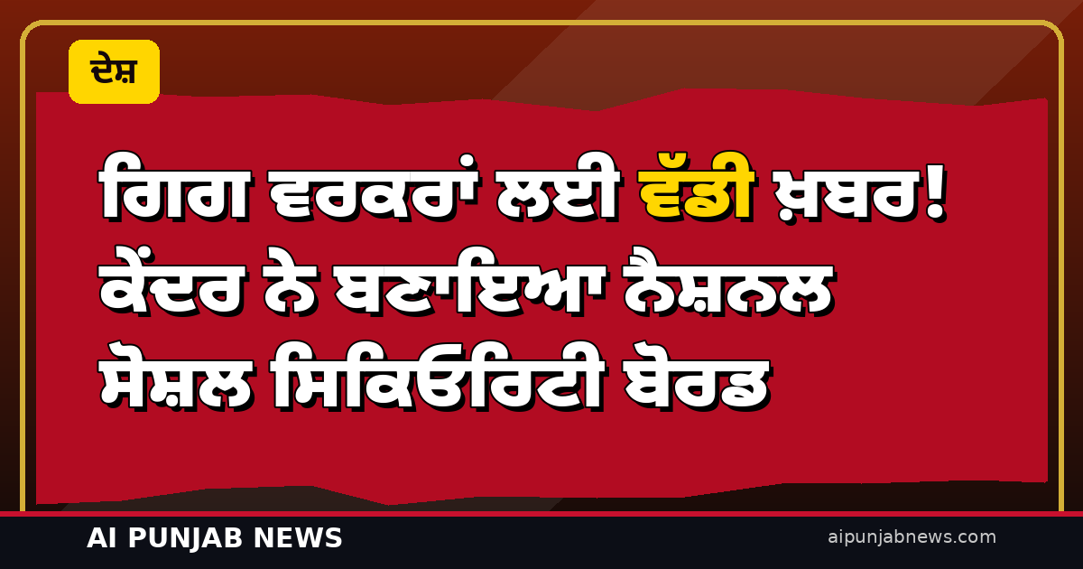 ਗਿਗ ਵਰਕਰਾਂ ਲਈ ਵੱਡੀ ਖ਼ਬਰ! ਕੇਂਦਰ ਨੇ ਬਣਾਇਆ ਨੈਸ਼ਨਲ ਸੋਸ਼ਲ ਸਿਕਿਓਰਿਟੀ ਬੋਰਡ