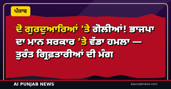 ਦੋ ਗੁਰਦੁਆਰਿਆਂ ’ਤੇ ਗੋਲੀਆਂ! ਭਾਜਪਾ ਦਾ ਮਾਨ ਸਰਕਾਰ ’ਤੇ ਵੱਡਾ ਹਮਲਾ — ਤੁਰੰਤ ਗ੍ਰਿਫ਼ਤਾਰੀਆਂ ਦੀ ਮੰਗ