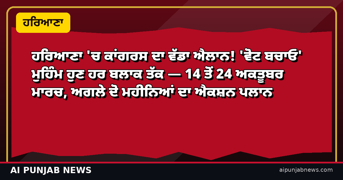 ਹਰਿਆਣਾ 'ਚ ਕਾਂਗਰਸ ਦਾ ਵੱਡਾ ਐਲਾਨ! 'ਵੋਟ ਬਚਾਓ' ਮੁਹਿੰਮ ਹੁਣ ਹਰ ਬਲਾਕ ਤੱਕ