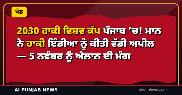 2030 ਹਾਕੀ ਵਿਸ਼ਵ ਕੱਪ ਪੰਜਾਬ ’ਚ! ਮਾਨ ਨੇ ਹਾਕੀ ਇੰਡੀਆ ਨੂੰ ਕੀਤੀ ਵੱਡੀ ਅਪੀਲ — 5 ਨਵੰਬਰ ਨੂੰ ਐਲਾਨ ਦੀ ਮੰਗ
