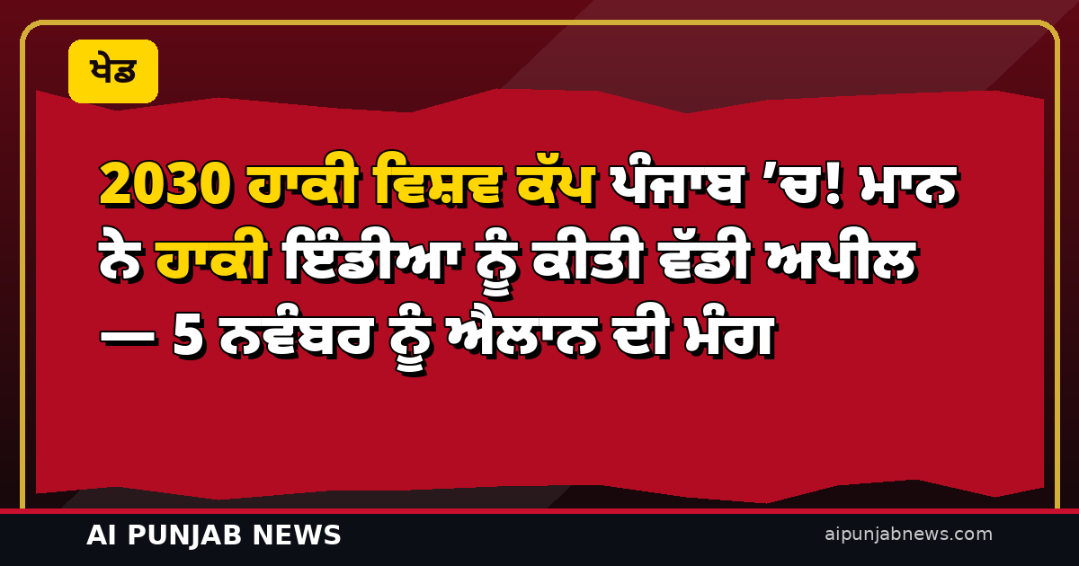 2030 ਹਾਕੀ ਵਿਸ਼ਵ ਕੱਪ ਪੰਜਾਬ ’ਚ! ਮਾਨ ਨੇ ਹਾਕੀ ਇੰਡੀਆ ਨੂੰ ਕੀਤੀ ਵੱਡੀ ਅਪੀਲ — 5 ਨਵੰਬਰ ਨੂੰ ਐਲਾਨ ਦੀ ਮੰਗ