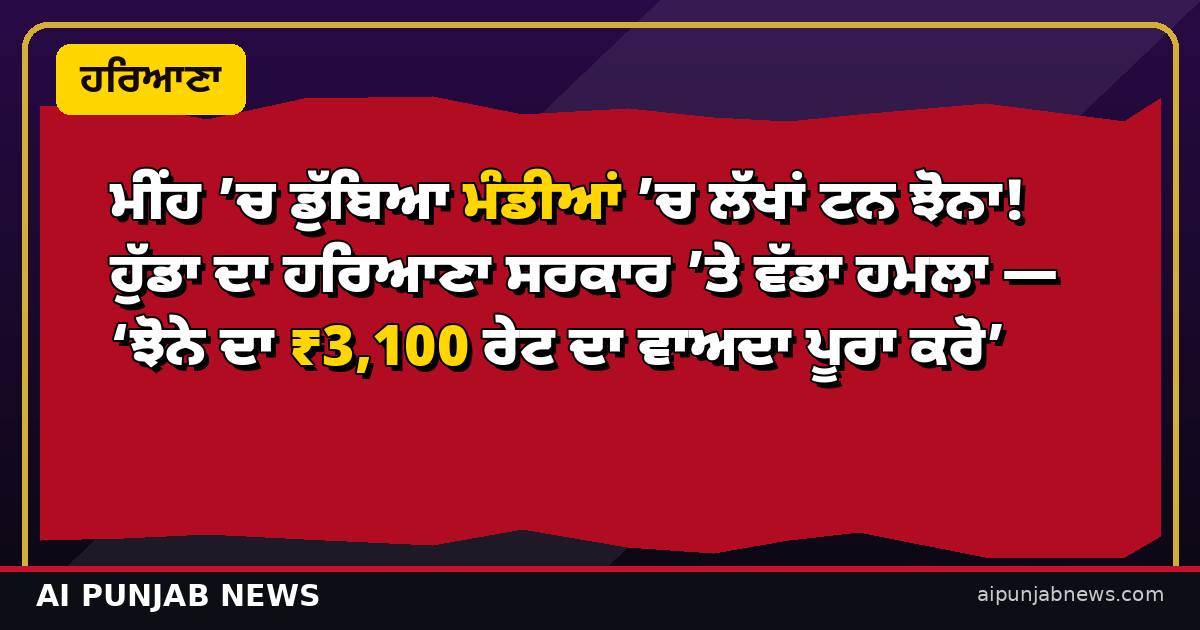ਮੀਂਹ ’ਚ ਡੁੱਬਿਆ ਮੰਡੀਆਂ ’ਚ ਲੱਖਾਂ ਟਨ ਝੋਨਾ! ਹੁੱਡਾ ਦਾ ਹਰਿਆਣਾ ਸਰਕਾਰ ’ਤੇ ਵੱਡਾ ਹਮਲਾ