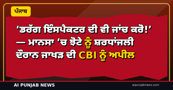 ‘ਡਰੱਗ ਇੰਸਪੈਕਟਰ ਦੀ ਵੀ ਜਾਂਚ ਕਰੋ!’ — ਮਾਨਸਾ ’ਚ ਝੋਟੇ ਨੂੰ ਸ਼ਰਧਾਂਜਲੀ ਦੌਰਾਨ ਜਾਖੜ ਦੀ CBI ਨੂੰ ਅਪੀਲ