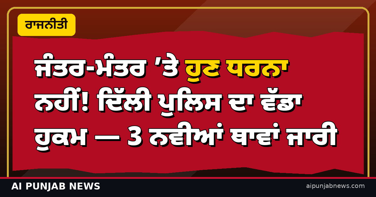 ਜੰਤਰ-ਮੰਤਰ ’ਤੇ ਹੁਣ ਧਰਨਾ ਨਹੀਂ! ਦਿੱਲੀ ਪੁਲਿਸ ਦਾ ਵੱਡਾ ਹੁਕਮ