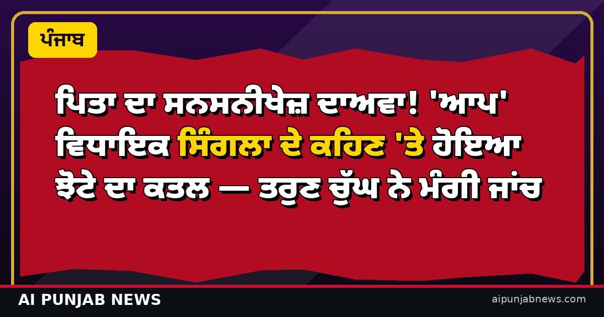 ਪਿਤਾ ਦਾ ਸਨਸਨੀਖੇਜ਼ ਦਾਅਵਾ! 'ਆਪ' ਵਿਧਾਇਕ ਸਿੰਗਲਾ ਦੇ ਕਹਿਣ 'ਤੇ ਹੋਇਆ ਝੋਟੇ ਦਾ ਕਤਲ — ਤਰੁਣ ਚੁੱਘ ਨੇ ਮੰਗੀ ਜਾਂਚ