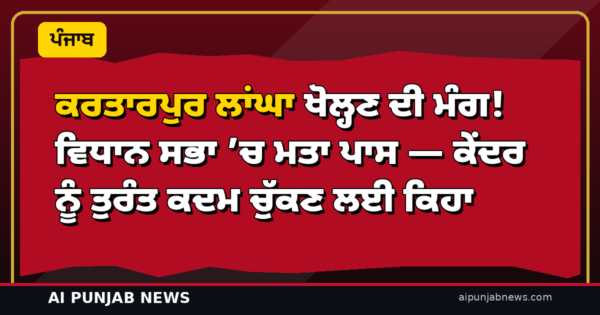 ਕਰਤਾਰਪੁਰ ਲਾਂਘਾ ਖੋਲ੍ਹਣ ਦੀ ਮੰਗ! ਵਿਧਾਨ ਸਭਾ ’ਚ ਮਤਾ ਪਾਸ — ਕੇਂਦਰ ਨੂੰ ਤੁਰੰਤ ਕਦਮ ਚੁੱਕਣ ਲਈ ਕਿਹਾ
